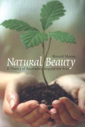 Natural Beauty: A Theory of Aesthetics Beyond the Arts de Ronald Moore