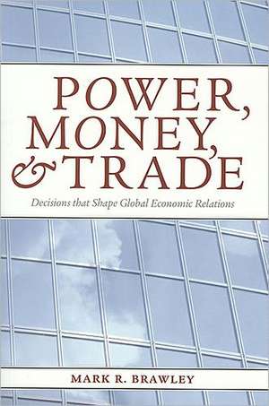 Power, Money, and Trade: Decisions That Shape Global Economic Relations de Mark R. Brawley