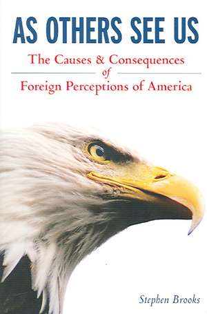 As Others See Us: The Causes and Consequences of Foreign Perceptions of America de Stephen Brooks