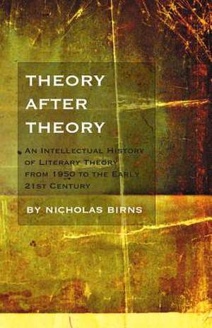 Theory After Theory: An Intellectual History of Literary Theory from 1950 to the Early 21st Century de Birns