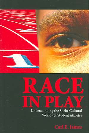 Race in Play: Understanding the Socio-Cultural World of Student Athletes de Carl E. James