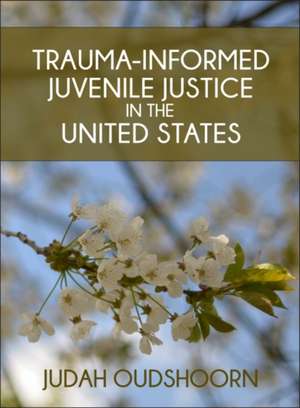 Trauma-Informed Juvenile Justice in the United States de Judah Oudshoorn