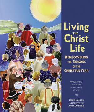 Living the Christ Life: Rediscovering the Seasons of the Christian Year de Louise Mangan