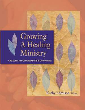 Growing a Healing Ministry: A Resource for Congregations and Communities de Kathy Edmison