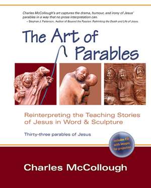 The Art of Parables: Reinterpreting the Teaching Stories of Jesus in Word and Sculpture de Charles McCollough