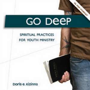 Go Deep: Spiritual Practices for Youth Ministry de Doris E. Kizinna