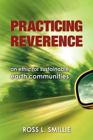 Practicing Reverence: An Ethic for Sustainable Earth Communities de Ross Smillie