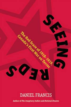 Seeing Reds: The Red Scare of 1918-1919: Canadas First War on Terror de Daniel Francis