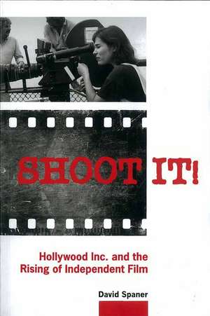 Shoot It!: Hollywood Inc. and the Rising of Independent Film de David Spaner