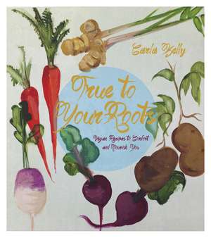 True To Your Roots: Vegan Recipes to Comfort and Nourish You de Carla Kelly