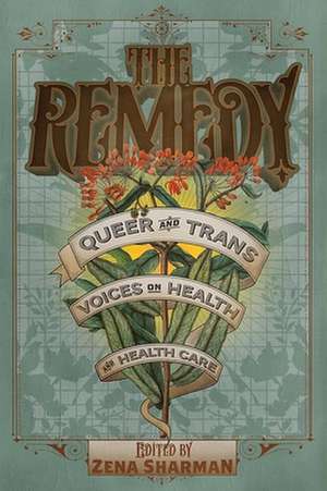 The Remedy: Queer and Trans Voices on Health and Health Care de Zena Sharman