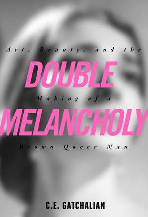 Double Melancholy: Art, Beauty, and the Making of a Brown Queer Man de C.E. Gatchalian