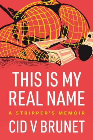 This Is My Real Name: A Stripper's Memoir de Cid V Brunet