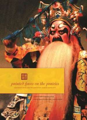 Painted Faces on the Prairies: Cantonese Opera and the Edmonton Chinese Community de Helen Kwan Yee Cheung