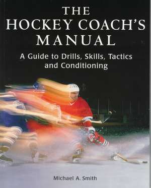 The Hockey Coach's Manual: A Guide to Drills, Skills and Conditioning de Michael A. Smith