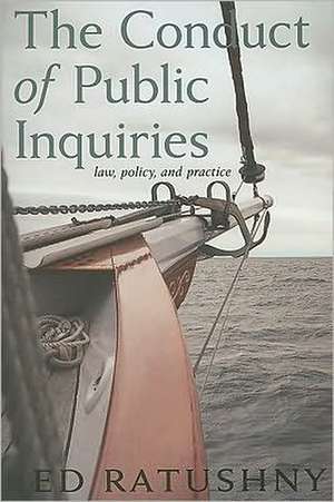 The Conduct of Public Inquiries: Law, Policy, and Practice de Ed Ratushny