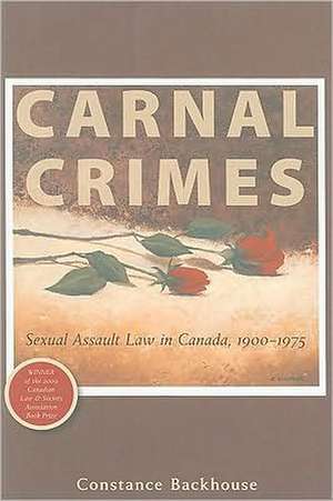 Carnal Crimes: Sexual Assault Law in Canada, 1900-1975 de Constance Backhouse