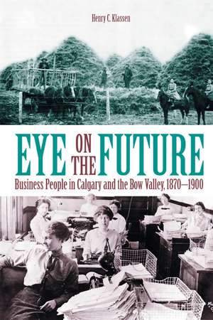 Eye on the Future: Business People in Calgary and the Bow Valley, 1870-1900 de Henry Klassen