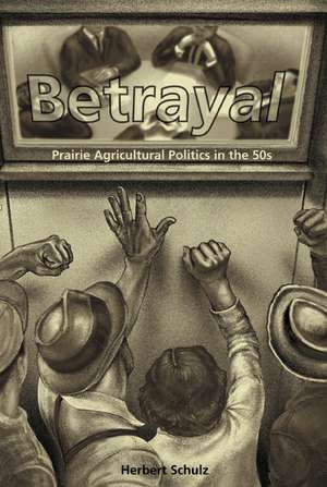 Betrayal: Agricultural Politics in the Fifties de Herbert Schulz