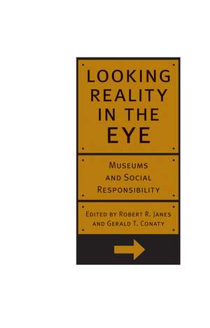 Looking Reality in the Eye: Museums And Social Responsibility de Robert Janes