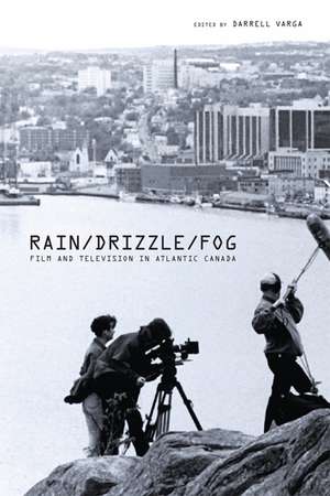 Rain/Drizzle/Fog: Film and Television in Atlantic Canada de Darrell Varga