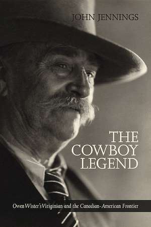 The Cowboy Legend: Owen Wister's Virginian and the Canadian American Ranching Frontier de John Jennings