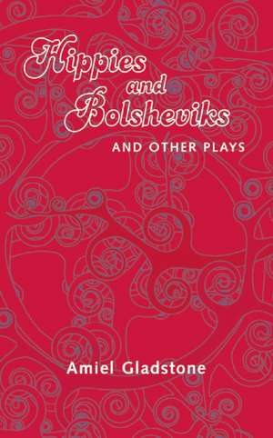 Hippies and Bolsheviks and Other Plays de Amiel Gladstone