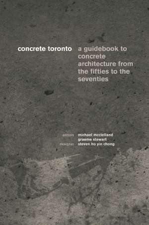 Concrete Toronto: A Guide to Concrete Architecture from the Fifties to the Seventies de Michael McClelland