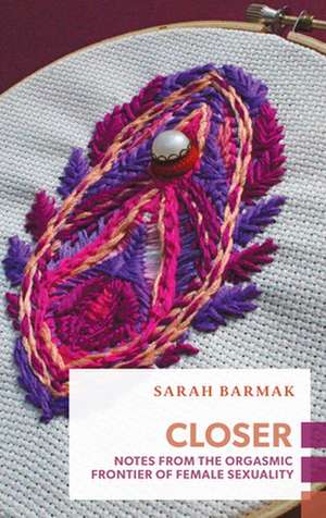 Closer: Notes from the Orgasmic Frontier of Female Sexuality de Sarah Barmak