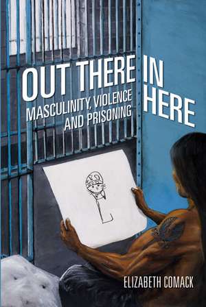 Out There/In Here: Masculinity, Violence and Prisoning de Elizabeth Comack