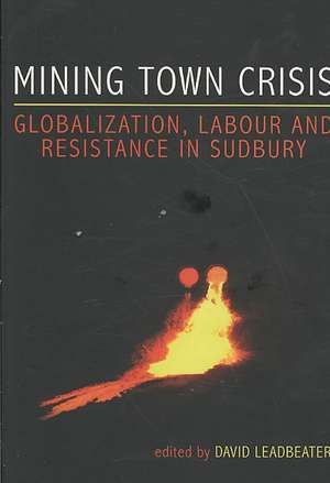 Mining Town Crisis: Globalization, Labour and Resistance in Sudbury de David Leadbeater