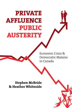 Private Affluence, Public Austerity: Economic Crisis and Democratic Malaise in Canada de Stephen McBride