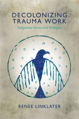 Decolonizing Trauma Work de Renee Linklater