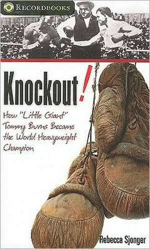 Knockout!: How "Little Giant" Tommy Burns Became the World Heavyweight Champion de Rebecca Sjonger