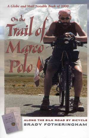 On the Trail of Marco Polo: Along the Silk Road by Bicycle de Brady Fotheringham