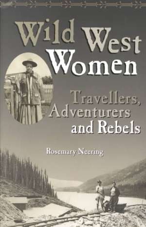 Wild West Women: Travellers, Adventurers and Rebels de Rosemary Neering