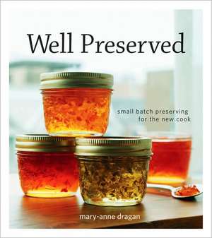 Well Preserved: Small Batch Preserving for the New Cook de Mary Anne Dragan