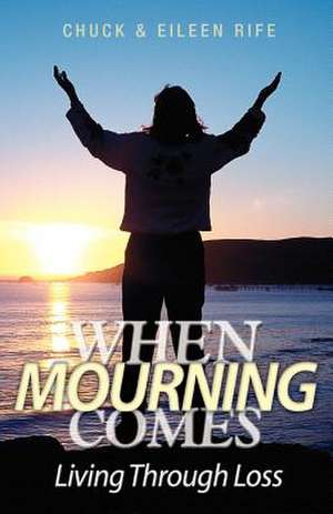 When Mourning Comes Living Through Loss de Chuck Rife