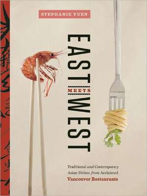 East Meets West: Traditional and Contemporary Asian Dishes from Acclaimed Vancouver Restaurants de Stephanie Yuen