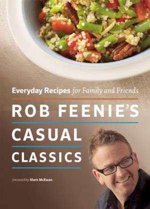 Rob Feenie's Casual Classics: Everyday Recipes for Family and Friends de Rob Feenie