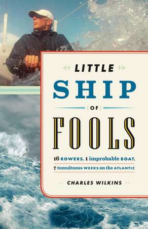 Little Ship of Fools: Sixteen Rowers, One Improbable Boat, Seven Tumultuous Weeks on the Atlantic de Charles Wilkins