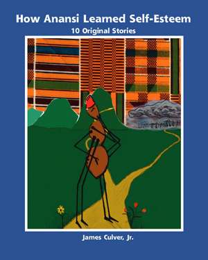 How Anansi Learned Self-Esteem: 10 Original Stories for Building Self-Confidence and Self-Respect de James Culver