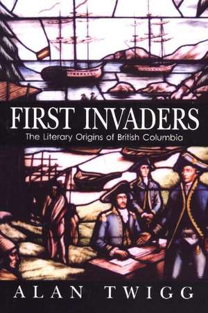 First Invaders: The Literary Origins of British Columbia de Alan Twigg