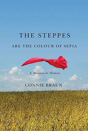 Steppes Are the Colour of Sepia: A Mennonite Memoir de Connie Braun