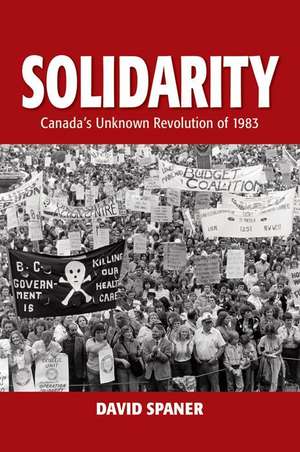 Solidarity: Canadas Unknown Revolution of 1983 de David Spaner