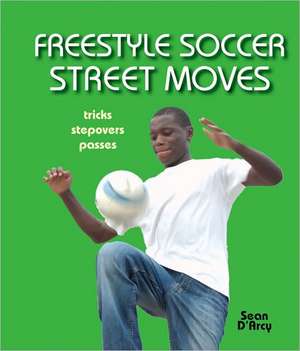 Freestyle Soccer Street Moves: Tricks, Stepovers, Passes de Sean D'Arcy