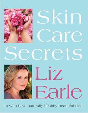 Skin Care Secrets: How to Have Naturally Healthy Beautiful Skin de Liz Earle