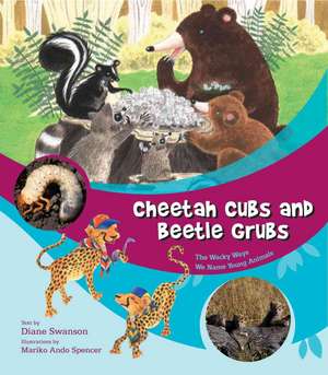 Cheetah Cubs and Beetle Grubs: The Wacky Ways We Name Young Animals de Diane Swanson