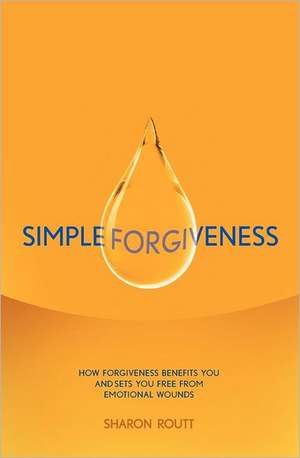 Simple Forgiveness: How Forgiveness Benefits You and Sets You Free from Emotional Wounds de Sharon Routt