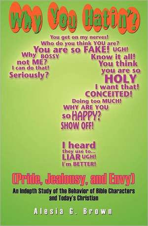 Why You Hatin'? (Pride, Jealousy, and Envy): An Indepth Study of the Behaviour of Bible Characters and Today's Christian de Alesia G. Brown